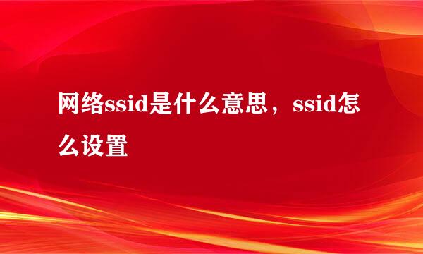 网络ssid是什么意思，ssid怎么设置