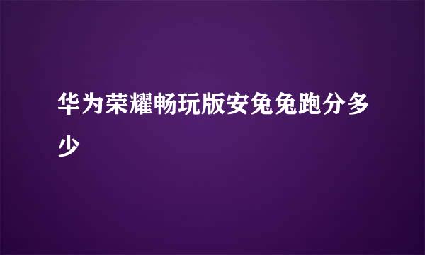 华为荣耀畅玩版安兔兔跑分多少