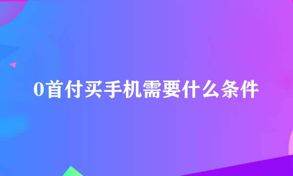 0首付买手机需要什么条件