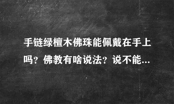 手链绿檀木佛珠能佩戴在手上吗？佛教有啥说法？说不能佩戴，怕脏了