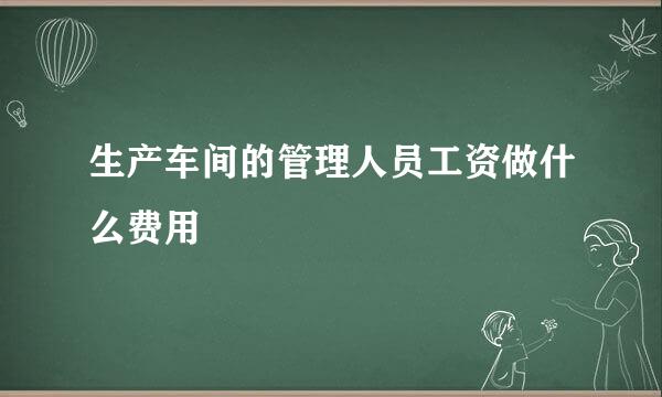 生产车间的管理人员工资做什么费用