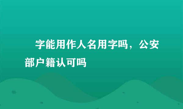 玥字能用作人名用字吗，公安部户籍认可吗