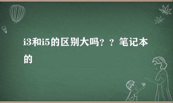 i3和i5的区别大吗？？笔记本的