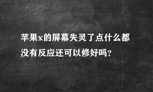 苹果x的屏幕失灵了点什么都没有反应还可以修好吗？