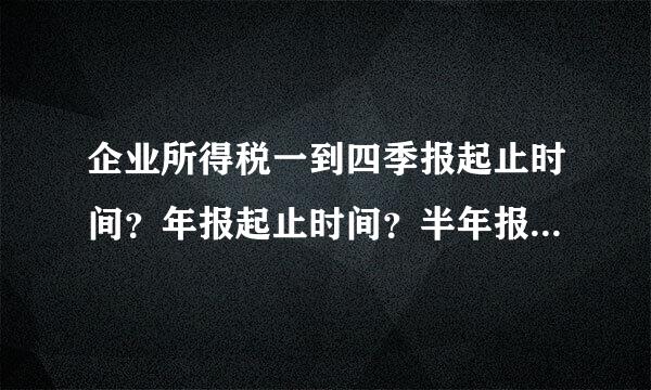 企业所得税一到四季报起止时间？年报起止时间？半年报起止时间？