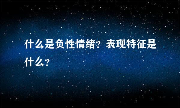 什么是负性情绪？表现特征是什么？