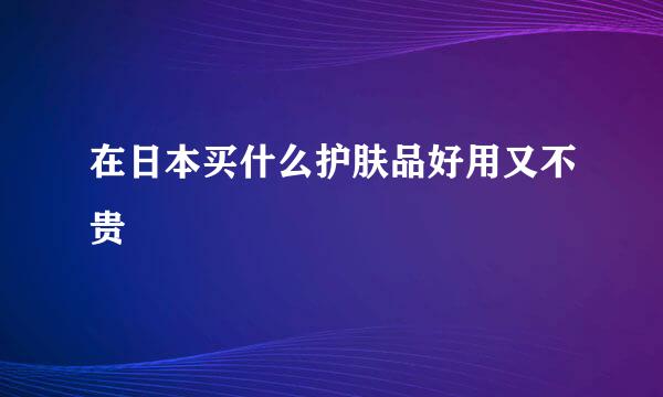 在日本买什么护肤品好用又不贵