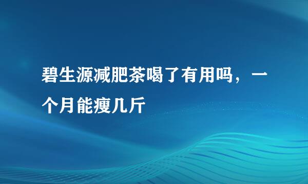 碧生源减肥茶喝了有用吗，一个月能瘦几斤