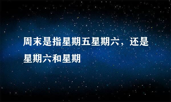 周末是指星期五星期六，还是星期六和星期