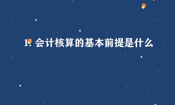 1. 会计核算的基本前提是什么