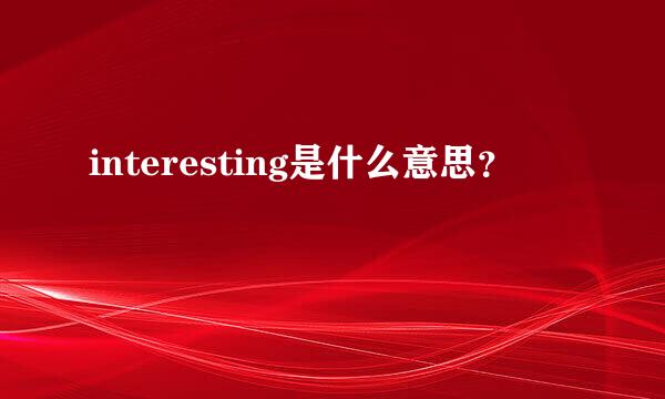 interesting是什么意思？