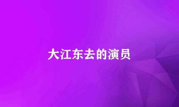 大江东去的演员