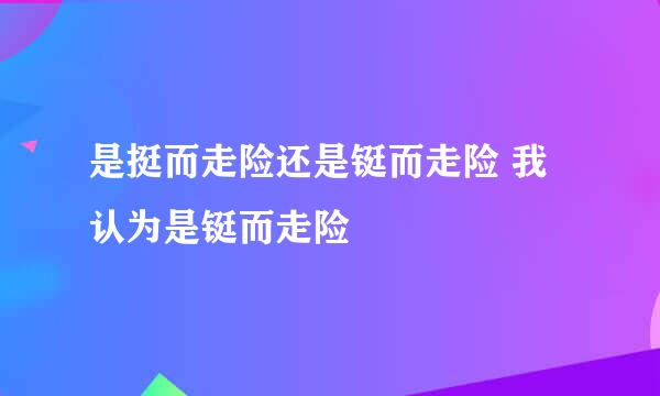 是挺而走险还是铤而走险 我认为是铤而走险