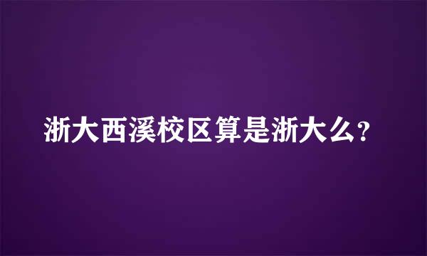 浙大西溪校区算是浙大么？