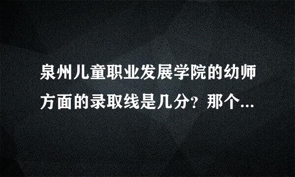 泉州儿童职业发展学院的幼师方面的录取线是几分？那个学校怎样？