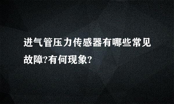 进气管压力传感器有哪些常见故障?有何现象?