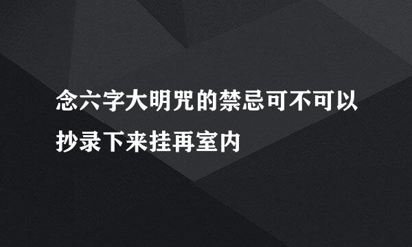 念六字大明咒的禁忌可不可以抄录下来挂再室内