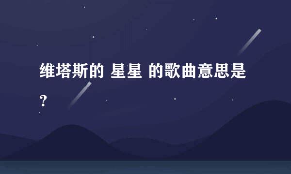 维塔斯的 星星 的歌曲意思是？