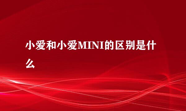 小爱和小爱MINI的区别是什么