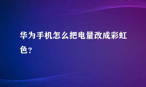 华为手机怎么把电量改成彩虹色？