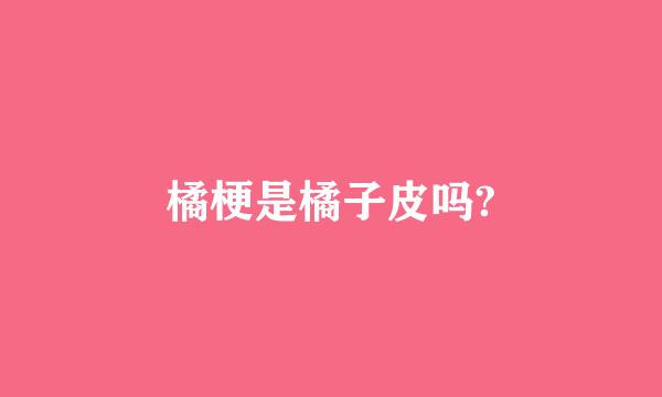 橘梗是橘子皮吗?