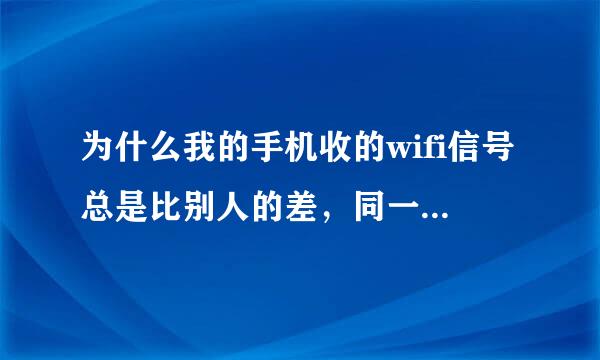 为什么我的手机收的wifi信号总是比别人的差，同一地方。别人的一格信号还能下电视，我的一格下不了电