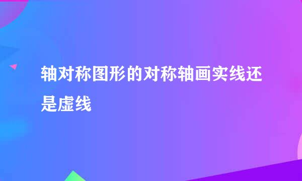 轴对称图形的对称轴画实线还是虚线