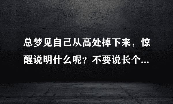 总梦见自己从高处掉下来，惊醒说明什么呢？不要说长个子，我都20了