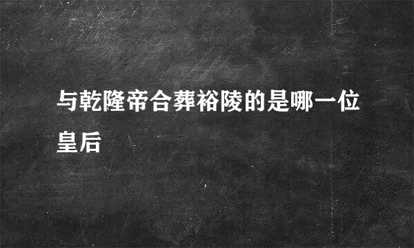 与乾隆帝合葬裕陵的是哪一位皇后