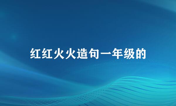 红红火火造句一年级的