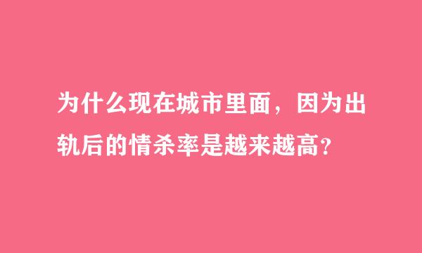 为什么现在城市里面，因为出轨后的情杀率是越来越高？