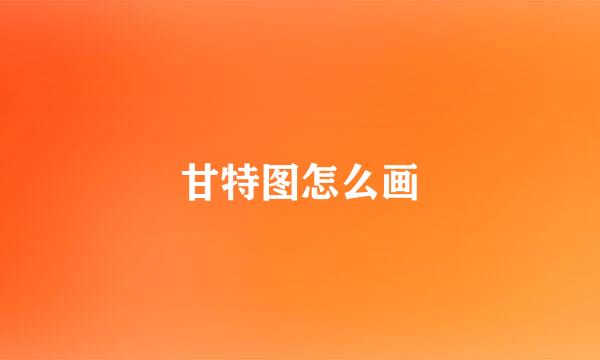 甘特图怎么画