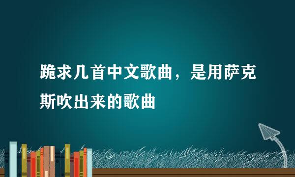 跪求几首中文歌曲，是用萨克斯吹出来的歌曲