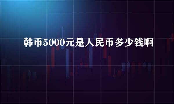 韩币5000元是人民币多少钱啊