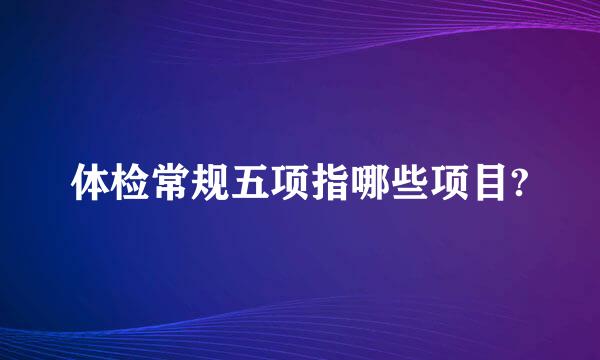 体检常规五项指哪些项目?