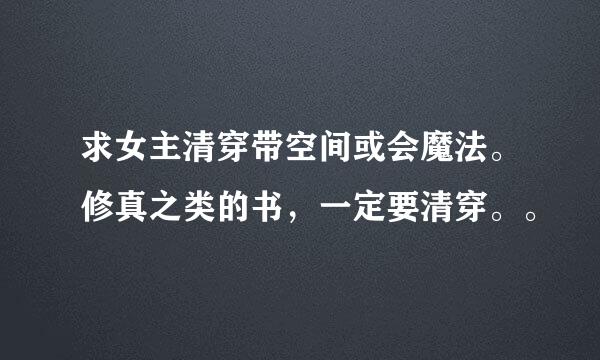 求女主清穿带空间或会魔法。修真之类的书，一定要清穿。。