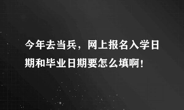 今年去当兵，网上报名入学日期和毕业日期要怎么填啊！