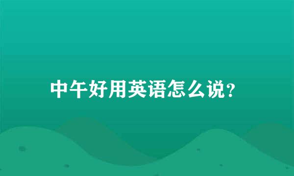 中午好用英语怎么说？