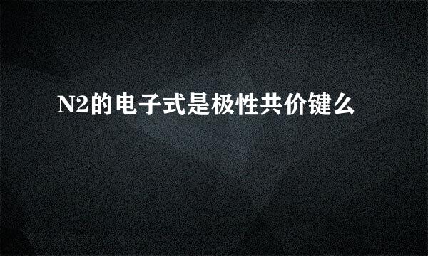 N2的电子式是极性共价键么