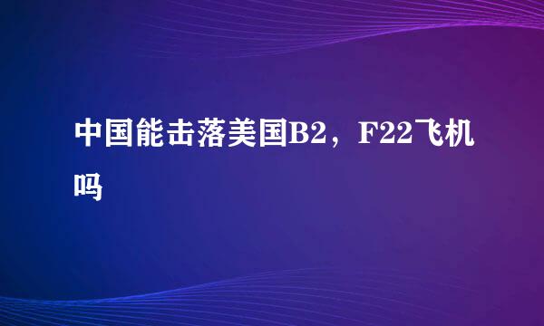 中国能击落美国B2，F22飞机吗