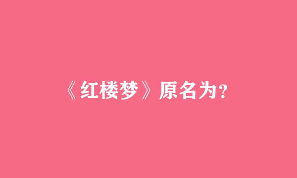 《红楼梦》原名为？