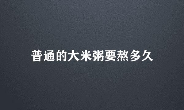 普通的大米粥要熬多久