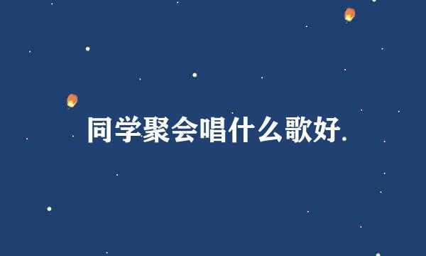 同学聚会唱什么歌好