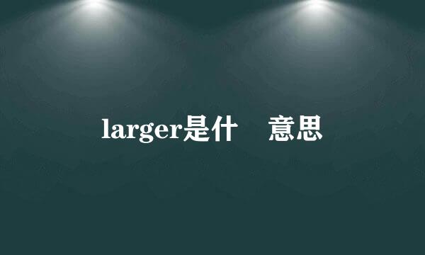 larger是什麼意思