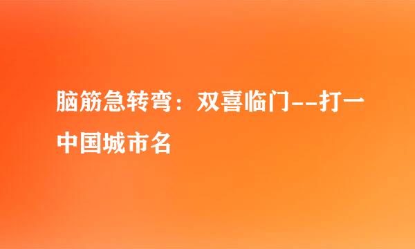 脑筋急转弯：双喜临门--打一中国城市名