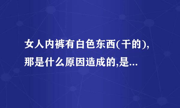 女人内裤有白色东西(干的),那是什么原因造成的,是不是每女人每天都会有?