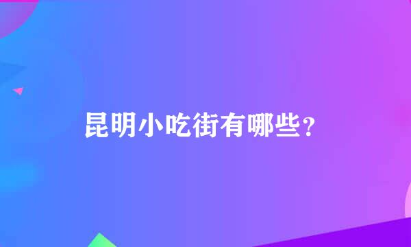 昆明小吃街有哪些？