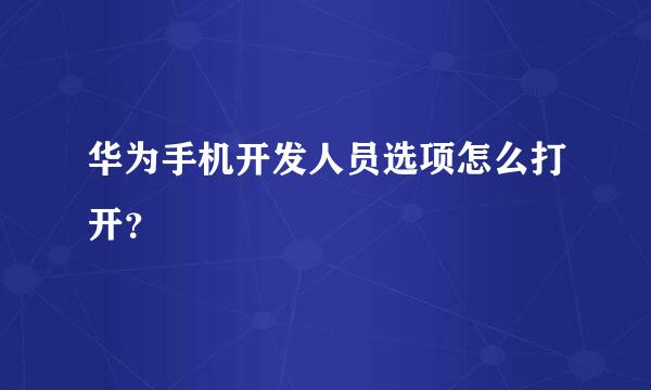 华为手机开发人员选项怎么打开？