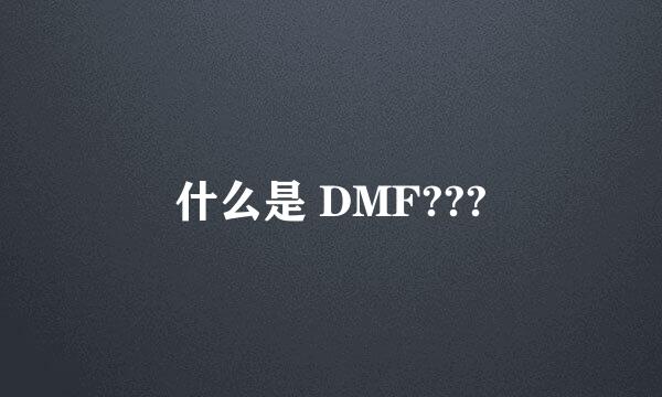 什么是 DMF???