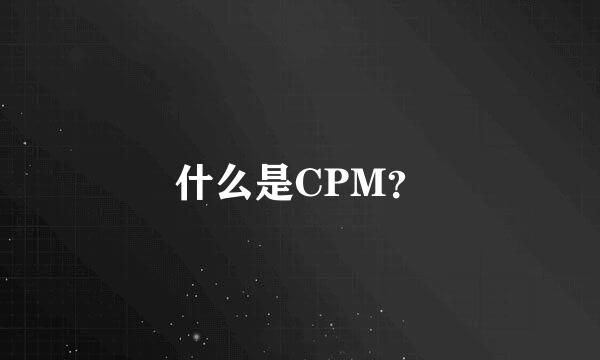 什么是CPM？